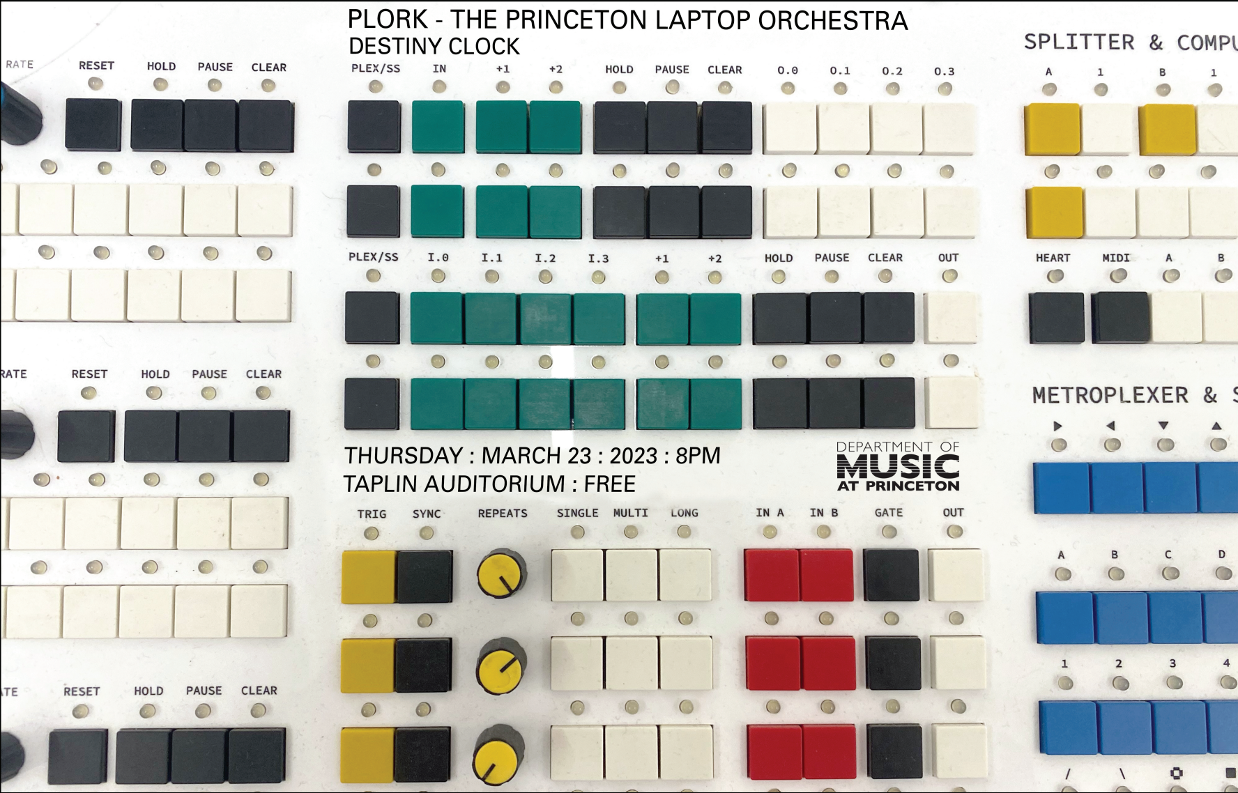 poster with image of a modular electronic music instrument with many buttons in a variety of colors: white, black, green, yellow, orange, and blue. Includes text that reads "PLORK - The Princeton Laptop Orchestra: Destiny Clock on Thursday, March 23 at 8PM in Taplin Auditorium. Free Concert."